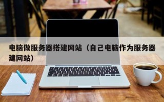 高唐电脑做服务器搭建网站（自己电脑作为服务器建网站）