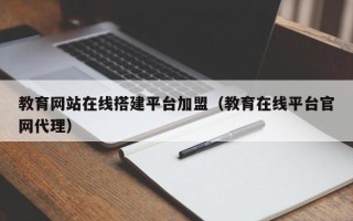 高唐教育网站在线搭建平台加盟（教育在线平台官网代理）