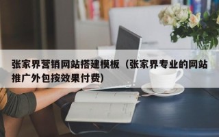 高唐张家界营销网站搭建模板（张家界专业的网站推广外包按效果付费）