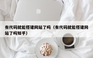 高唐有代码就能搭建网站了吗（有代码就能搭建网站了吗知乎）