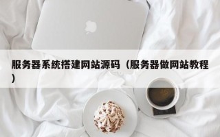 高唐服务器系统搭建网站源码（服务器做网站教程）