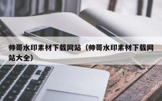 高唐帅哥水印素材下载网站（帅哥水印素材下载网站大全）