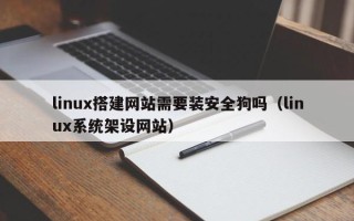 高唐linux搭建网站需要装安全狗吗（linux系统架设网站）