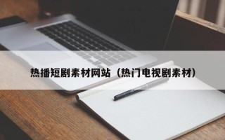 高唐热播短剧素材网站（热门电视剧素材）
