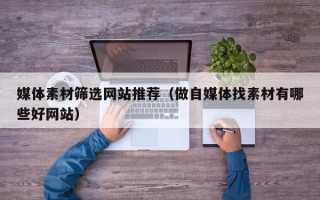 高唐媒体素材筛选网站推荐（做自媒体找素材有哪些好网站）