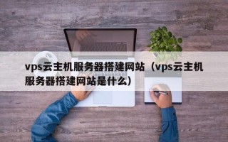 高唐vps云主机服务器搭建网站（vps云主机服务器搭建网站是什么）