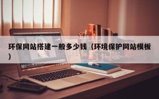 高唐环保网站搭建一般多少钱（环境保护网站模板）
