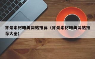 高唐背景素材唯美网站推荐（背景素材唯美网站推荐大全）