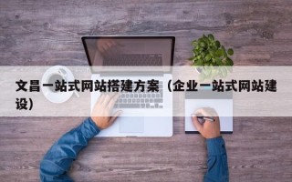 高唐文昌一站式网站搭建方案（企业一站式网站建设）