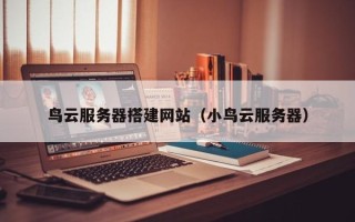 高唐鸟云服务器搭建网站（小鸟云服务器）