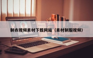 高唐制衣视频素材下载网站（素材制服视频）