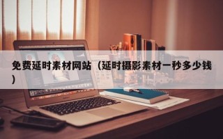 高唐免费延时素材网站（延时摄影素材一秒多少钱）