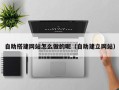 高唐自助搭建网站怎么做的呢（自助建立网站）