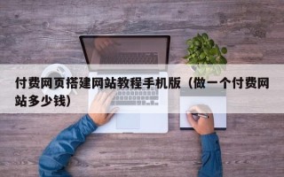 高唐付费网页搭建网站教程手机版（做一个付费网站多少钱）