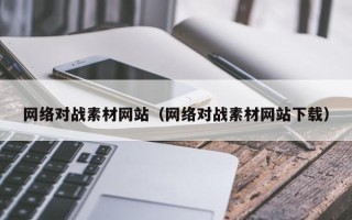 高唐网络对战素材网站（网络对战素材网站下载）