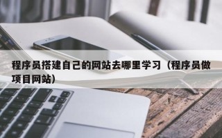 高唐程序员搭建自己的网站去哪里学习（程序员做项目网站）