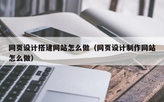 高唐网页设计搭建网站怎么做（网页设计制作网站怎么做）