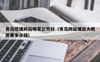 高唐青岛搭建网站哪家公司好（青岛网站建设大概需要多少钱）
