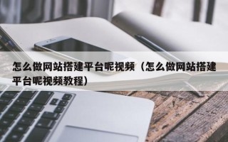 高唐怎么做网站搭建平台呢视频（怎么做网站搭建平台呢视频教程）